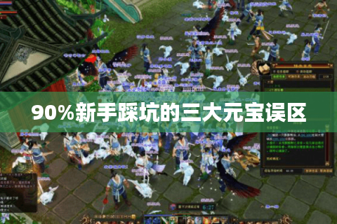 90%新手踩坑的三大元宝误区 90%新手踩坑的三大元宝误区
