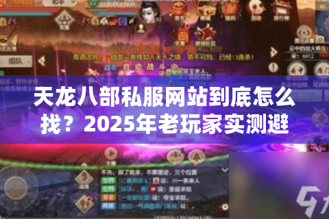 天龙八部私服网站到底怎么找?2025年老玩家实测避坑指南 天龙八部私服网站到底怎么找?2025年老玩家实测避坑指南