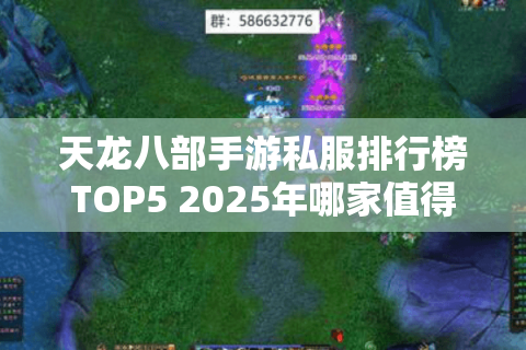 天龙八部手游私服排行榜TOP5 2025年哪家值得入坑? 天龙八部手游私服排行榜TOP5 2025年哪家值得入坑?
