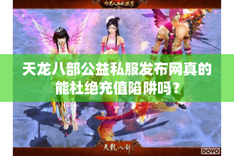 天龙八部公益私服发布网真的能杜绝充值陷阱吗? 天龙八部公益私服发布网真的能杜绝充值陷阱吗?