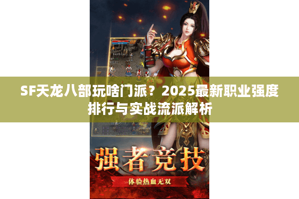 SF天龙八部玩啥门派?2025最新职业强度排行与实战流派解析 SF天龙八部玩啥门派?2025最新职业强度排行与实战流派解析