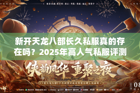 新开天龙八部长久私服真的存在吗?2025年高人气私服评测与避坑指南 新开天龙八部长久私服真的存在吗?2025年高人气私服评测与避坑指南