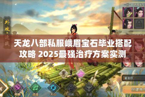 天龙八部私服峨眉宝石毕业搭配攻略 2025最强治疗方案实测 天龙八部私服峨眉宝石毕业搭配攻略 2025最强治疗方案实测