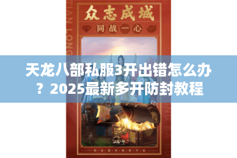 天龙八部私服3开出错怎么办?2025最新多开防封教程 天龙八部私服3开出错怎么办?2025最新多开防封教程