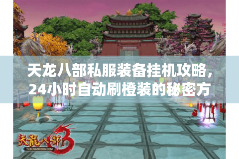 天龙八部私服装备挂机攻略,24小时自动刷橙装的秘密方法 天龙八部私服装备挂机攻略,24小时自动刷橙装的秘密方法