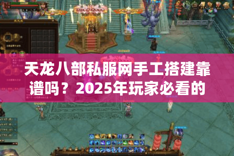 天龙八部私服网手工搭建靠谱吗？2025年玩家必看的避坑指南