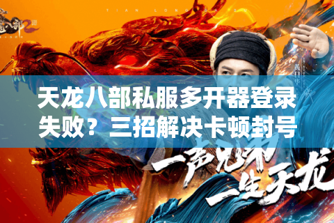 天龙八部私服多开器登录失败?三招解决卡顿封号难题 天龙八部私服多开器登录失败?三招解决卡顿封号难题