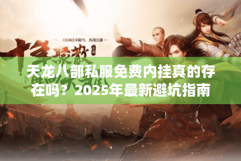 天龙八部私服免费内挂真的存在吗?2025年最新避坑指南 天龙八部私服免费内挂真的存在吗?2025年最新避坑指南