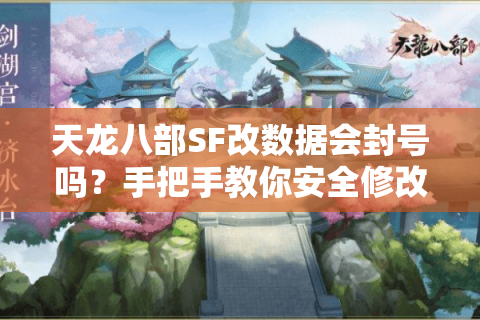 天龙八部SF改数据会封号吗？手把手教你安全修改属性与装备