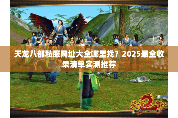 天龙八部私服网址大全哪里找?2025最全收录清单实测推荐 天龙八部私服网址大全哪里找?2025最全收录清单实测推荐