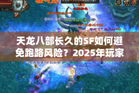 天龙八部长久的SF如何避免跑路风险?2025年玩家必看避坑指南 天龙八部长久的SF如何避免跑路风险?2025年玩家必看避坑指南
