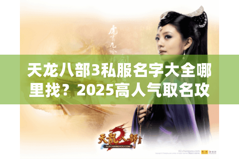 天龙八部3私服名字大全哪里找?2025高人气取名攻略 天龙八部3私服名字大全哪里找?2025高人气取名攻略