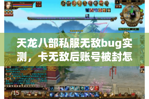 天龙八部私服无敌bug实测,卡无敌后账号被封怎么解? 天龙八部私服无敌bug实测,卡无敌后账号被封怎么解?