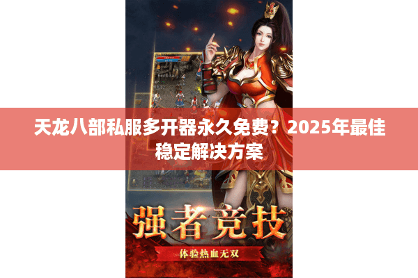 天龙八部私服多开器永久免费?2025年最佳稳定解决方案 天龙八部私服多开器永久免费?2025年最佳稳定解决方案