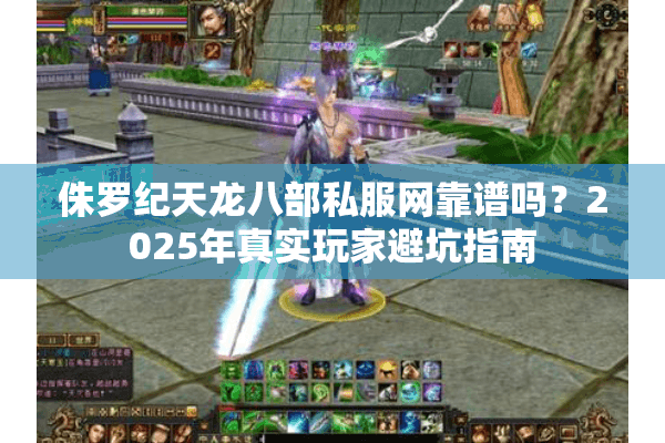 侏罗纪天龙八部私服网靠谱吗?2025年真实玩家避坑指南 侏罗纪天龙八部私服网靠谱吗?2025年真实玩家避坑指南