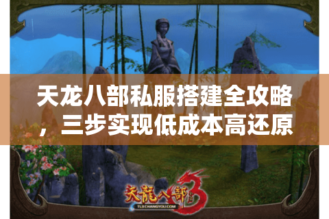 天龙八部私服搭建全攻略,三步实现低成本高还原服务器 天龙八部私服搭建全攻略,三步实现低成本高还原服务器