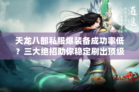 天龙八部私服爆装备成功率低？三大绝招助你稳定刷出顶级橙武