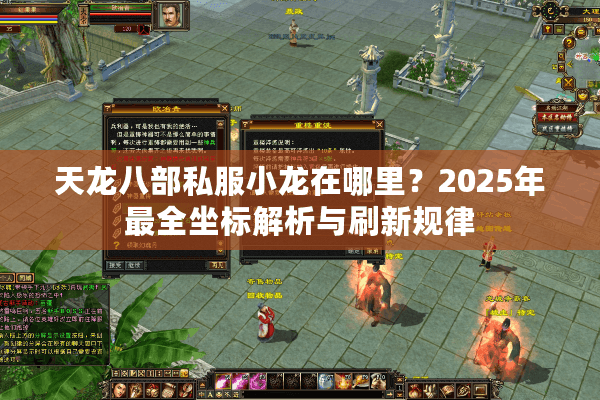 天龙八部私服小龙在哪里?2025年最全坐标解析与刷新规律 天龙八部私服小龙在哪里?2025年最全坐标解析与刷新规律