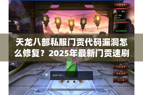 天龙八部私服门贡代码漏洞怎么修复?2025年最新门贡速刷方案实测 天龙八部私服门贡代码漏洞怎么修复?2025年最新门贡速刷方案实测
