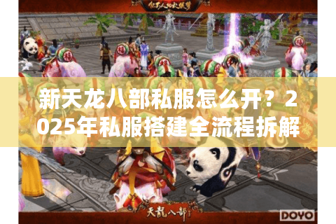 新天龙八部私服怎么开?2025年私服搭建全流程拆解 新天龙八部私服怎么开?2025年私服搭建全流程拆解