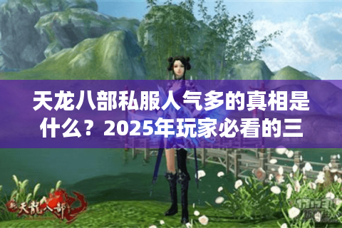 天龙八部私服人气多的真相是什么？2025年玩家必看的三大运营内幕