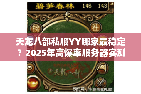 天龙八部私服YY哪家最稳定?2025年高爆率服务器实测对比 天龙八部私服YY哪家最稳定?2025年高爆率服务器实测对比