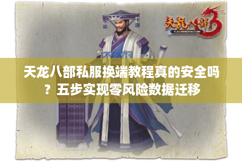 天龙八部私服换端教程真的安全吗?五步实现零风险数据迁移 天龙八部私服换端教程真的安全吗?五步实现零风险数据迁移