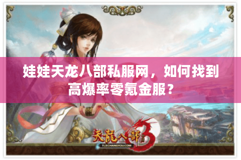 娃娃天龙八部私服网,如何找到高爆率零氪金服? 娃娃天龙八部私服网,如何找到高爆率零氪金服?