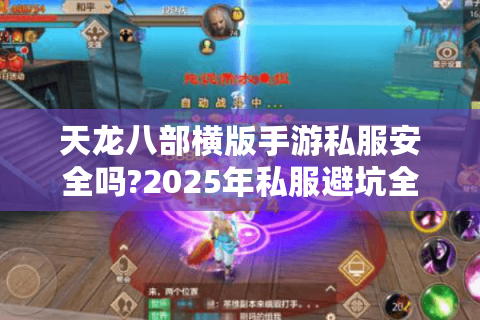 天龙八部横版手游私服安全吗?2025年私服避坑全指南 天龙八部横版手游私服安全吗?2025年私服避坑全指南