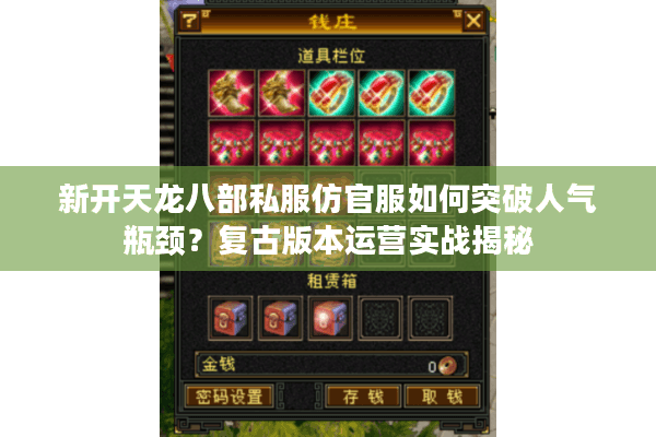 新开天龙八部私服仿官服如何突破人气瓶颈?复古版本运营实战揭秘 新开天龙八部私服仿官服如何突破人气瓶颈?复古版本运营实战揭秘