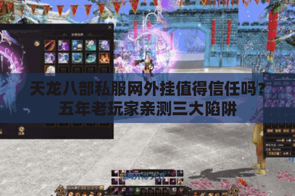 天龙八部私服网外挂值得信任吗?五年老玩家亲测三大陷阱 天龙八部私服网外挂值得信任吗?五年老玩家亲测三大陷阱