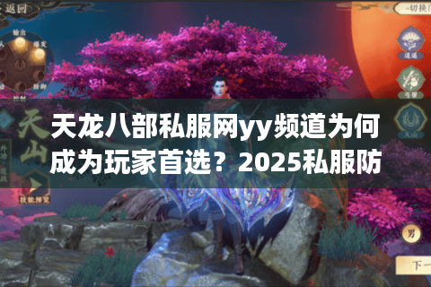 天龙八部私服网yy频道为何成为玩家首选?2025私服防封攻略揭秘 天龙八部私服网yy频道为何成为玩家首选?2025私服防封攻略揭秘