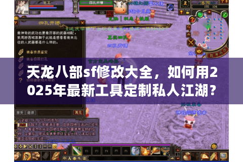 天龙八部sf修改大全,如何用2025年最新工具定制私人江湖? 天龙八部sf修改大全,如何用2025年最新工具定制私人江湖?