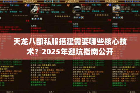 天龙八部私服搭建需要哪些核心技术?2025年避坑指南公开 天龙八部私服搭建需要哪些核心技术?2025年避坑指南公开