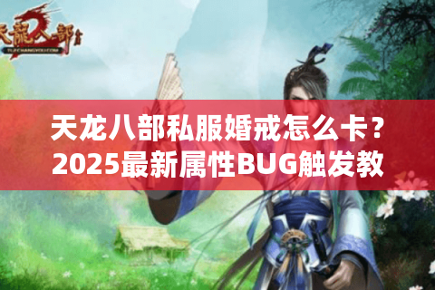 天龙八部私服婚戒怎么卡?2025最新属性BUG触发教学 天龙八部私服婚戒怎么卡?2025最新属性BUG触发教学