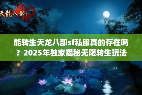 能转生天龙八部sf私服真的存在吗？2025年独家揭秘无限转生玩法