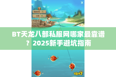 BT天龙八部私服网哪家最靠谱?2025新手避坑指南 BT天龙八部私服网哪家最靠谱?2025新手避坑指南