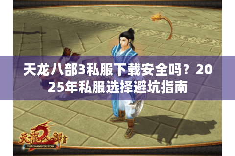 天龙八部3私服下载安全吗?2025年私服选择避坑指南 天龙八部3私服下载安全吗?2025年私服选择避坑指南