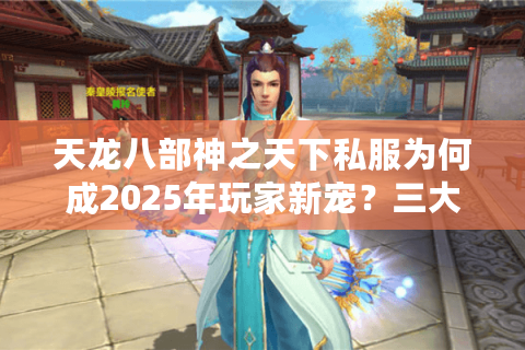 天龙八部神之天下私服为何成2025年玩家新宠?三大版本优势解析 天龙八部神之天下私服为何成2025年玩家新宠?三大版本优势解析