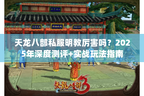 天龙八部私服明教厉害吗?2025年深度测评+实战玩法指南 天龙八部私服明教厉害吗?2025年深度测评+实战玩法指南