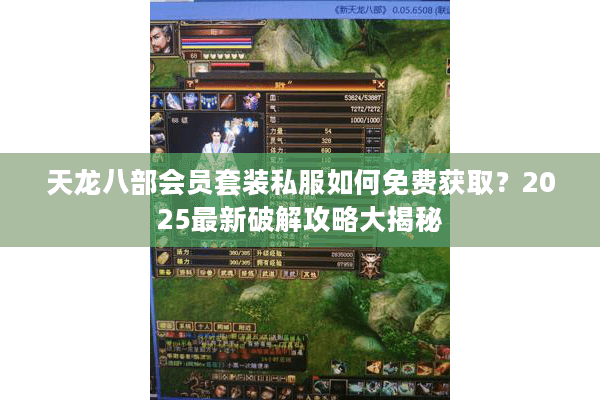 天龙八部会员套装私服如何免费获取?2025最新破解攻略大揭秘 天龙八部会员套装私服如何免费获取?2025最新破解攻略大揭秘