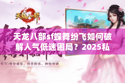 天龙八部sf蝶舞纷飞如何破解人气低迷困局？2025私服运营深度指南