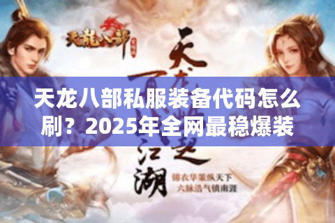 天龙八部私服装备代码怎么刷?2025年全网最稳爆装攻略 天龙八部私服装备代码怎么刷?2025年全网最稳爆装攻略