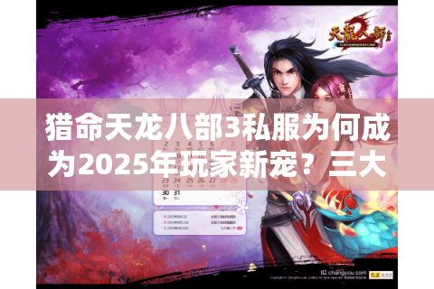 猎命天龙八部3私服为何成为2025年玩家新宠?三大趋势解析 猎命天龙八部3私服为何成为2025年玩家新宠?三大趋势解析