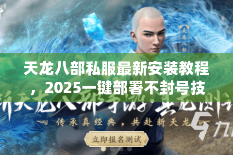 天龙八部私服最新安装教程，2025一键部署不封号技巧揭秘