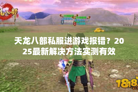 天龙八部私服进游戏报错?2025最新解决方法实测有效 天龙八部私服进游戏报错?2025最新解决方法实测有效