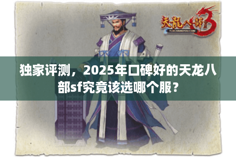 独家评测，2025年口碑好的天龙八部sf究竟该选哪个服？