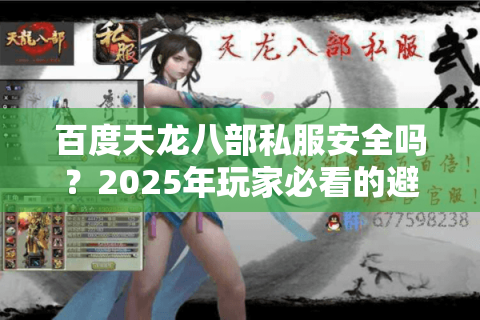 百度天龙八部私服安全吗?2025年玩家必看的避坑指南 百度天龙八部私服安全吗?2025年玩家必看的避坑指南