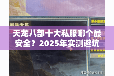 天龙八部十大私服哪个最安全?2025年实测避坑指南 天龙八部十大私服哪个最安全?2025年实测避坑指南