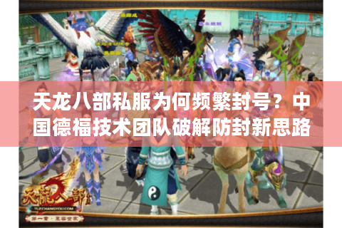 天龙八部私服为何频繁封号?中国德福技术团队破解防封新思路 天龙八部私服为何频繁封号?中国德福技术团队破解防封新思路